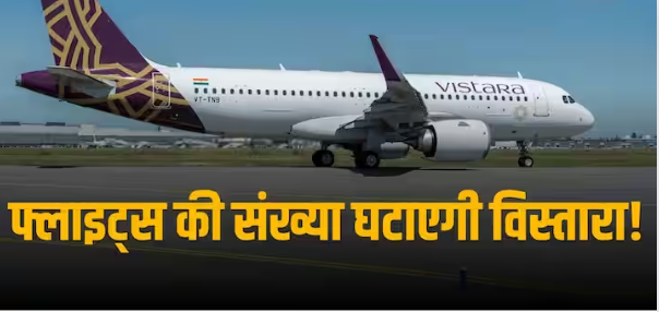 Vistara Airlines: उड़ानों में देरी – रद्द होने पर भड़के यात्री, विस्तारा ने फ्लाइट्स संख्या घटाने का लिया फैसला